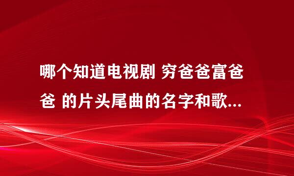 哪个知道电视剧 穷爸爸富爸爸 的片头尾曲的名字和歌词歌手要精确