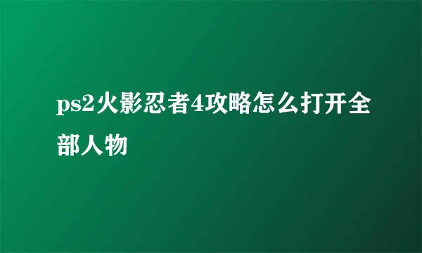 ps2火影忍者4攻略怎么打开全部人物