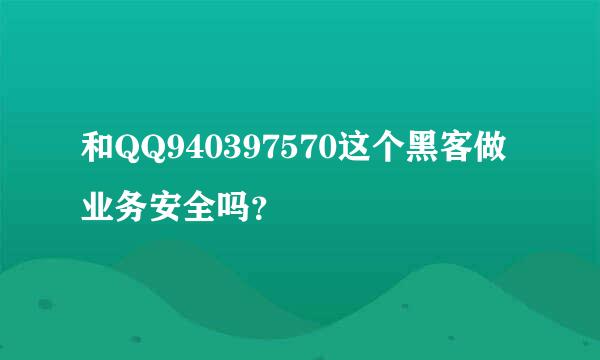 和QQ940397570这个黑客做业务安全吗？