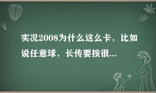 实况2008为什么这么卡，比如说任意球，长传要按很久才有效果，有什么解决的方法吗