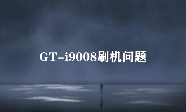 GT-i9008刷机问题