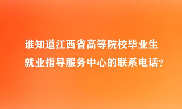 谁知道江西省高等院校毕业生就业指导服务中心的联系电话？