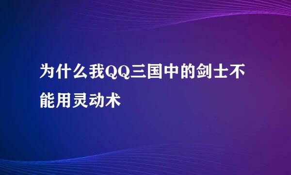 为什么我QQ三国中的剑士不能用灵动术