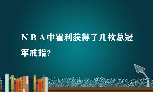 ＮＢＡ中霍利获得了几枚总冠军戒指？