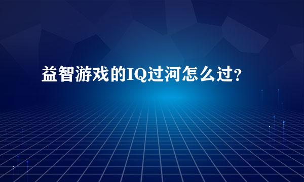 益智游戏的IQ过河怎么过？