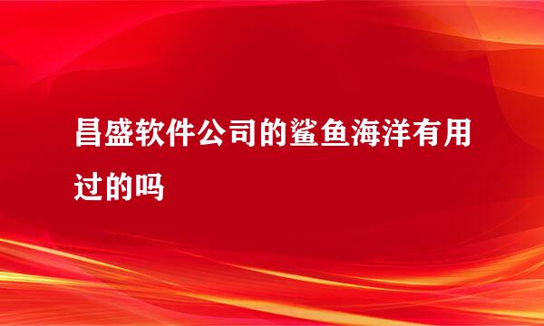 昌盛软件公司的鲨鱼海洋有用过的吗