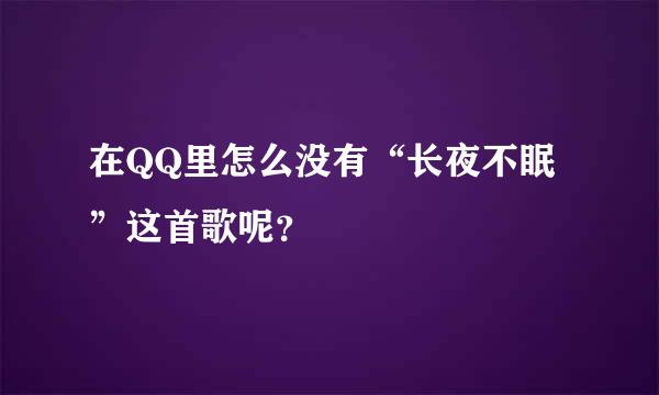 在QQ里怎么没有“长夜不眠”这首歌呢？