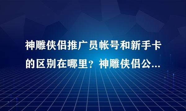 神雕侠侣推广员帐号和新手卡的区别在哪里？神雕侠侣公会卡和推广员帐号可以同时使用么