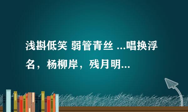 浅斟低笑 弱管青丝 ...唱换浮名，杨柳岸，残月明。 酒阑方悔负娉婷，一缕一丝到梦魂。 这出自哪里,?