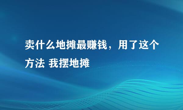 卖什么地摊最赚钱，用了这个方法 我摆地摊