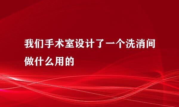 我们手术室设计了一个洗消间做什么用的