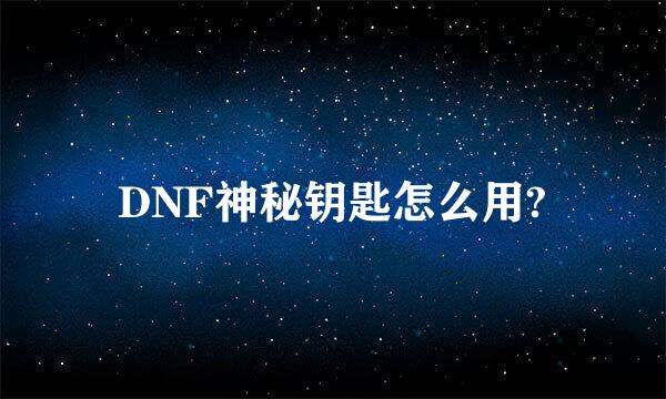 DNF神秘钥匙怎么用?