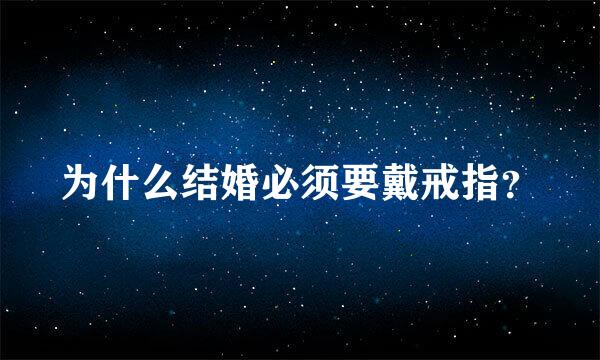 为什么结婚必须要戴戒指？