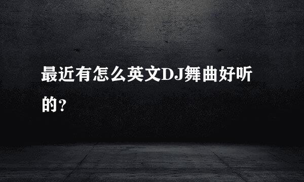 最近有怎么英文DJ舞曲好听的？