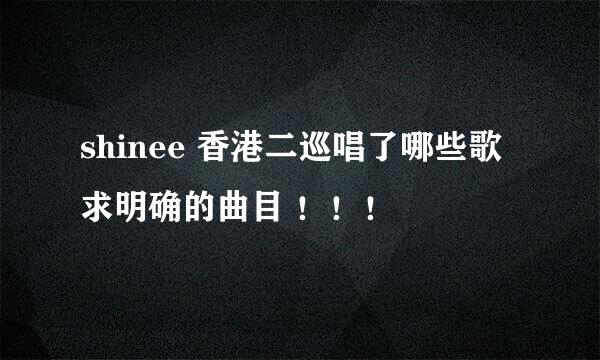 shinee 香港二巡唱了哪些歌 求明确的曲目 ！！！