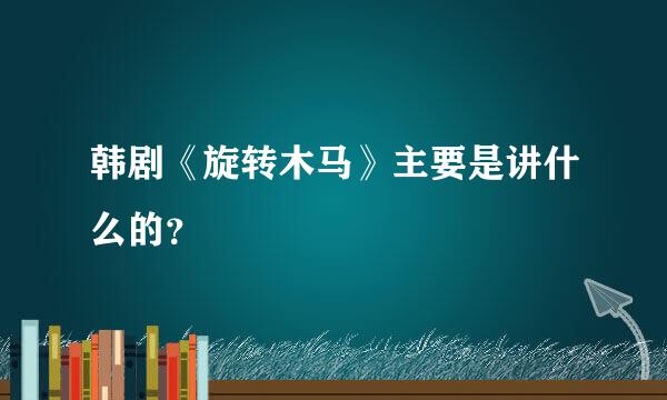 韩剧《旋转木马》主要是讲什么的？