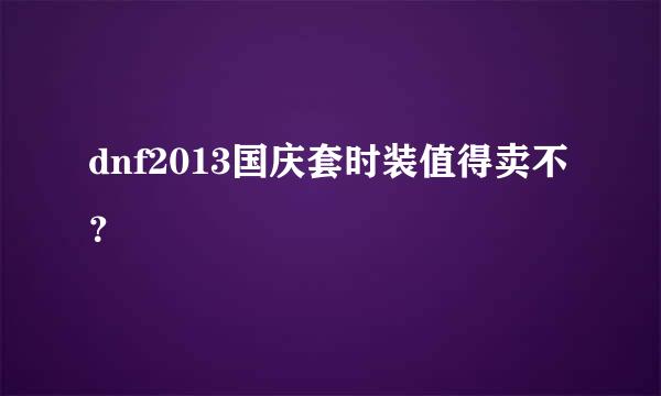 dnf2013国庆套时装值得卖不？