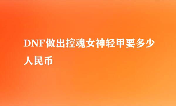 DNF做出控魂女神轻甲要多少人民币