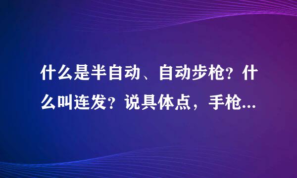 什么是半自动、自动步枪？什么叫连发？说具体点，手枪是不是自动的？