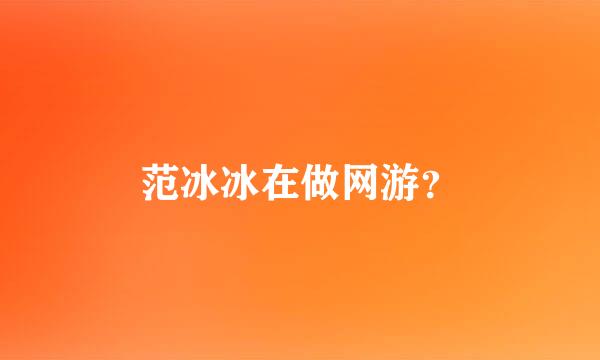 范冰冰在做网游？