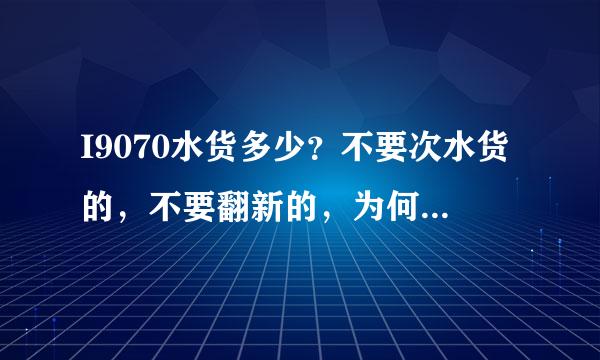 I9070水货多少？不要次水货的，不要翻新的，为何有人说得2450