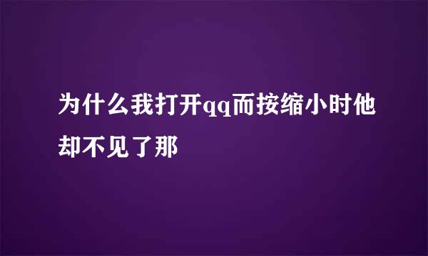 为什么我打开qq而按缩小时他却不见了那