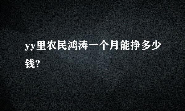 yy里农民鸿涛一个月能挣多少钱?