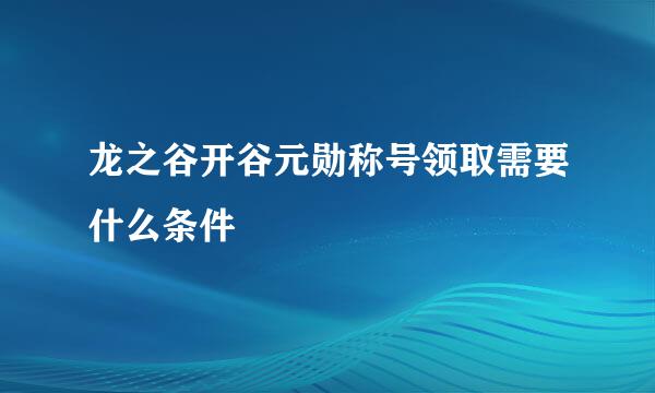 龙之谷开谷元勋称号领取需要什么条件