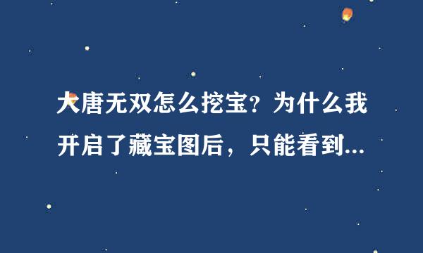 大唐无双怎么挖宝？为什么我开启了藏宝图后，只能看到一张地图，却进不去？