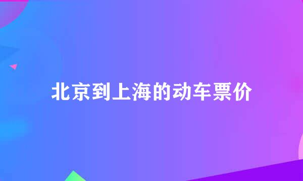 北京到上海的动车票价