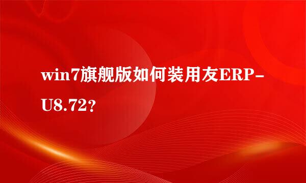 win7旗舰版如何装用友ERP-U8.72？