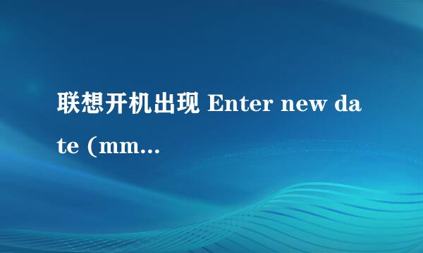 联想开机出现 Enter new date (mm-dd-[cc]yy)
日期等输入完后 c:\> 是什么意思？ 

 给100 来准确的