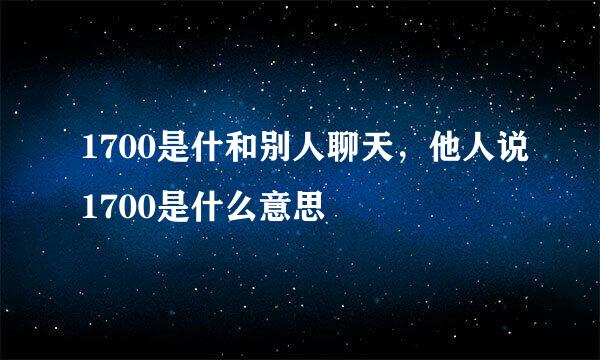 1700是什和别人聊天，他人说1700是什么意思