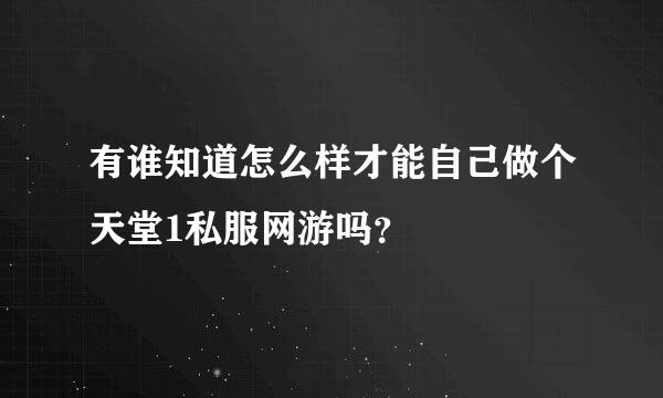 有谁知道怎么样才能自己做个天堂1私服网游吗？