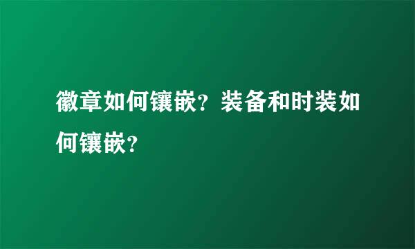 徽章如何镶嵌？装备和时装如何镶嵌？