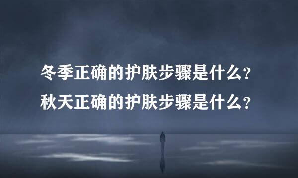 冬季正确的护肤步骤是什么？秋天正确的护肤步骤是什么？