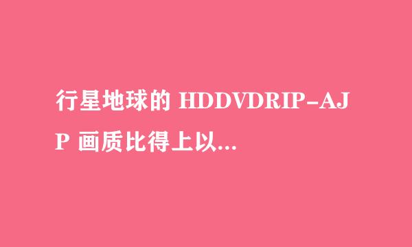 行星地球的 HDDVDRIP-AJP 画质比得上以前 HDTV RIP 嗎？