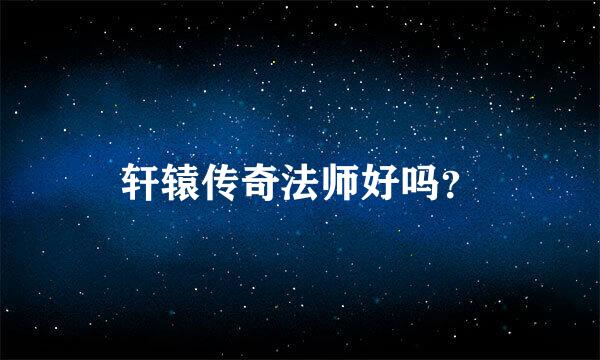 轩辕传奇法师好吗？