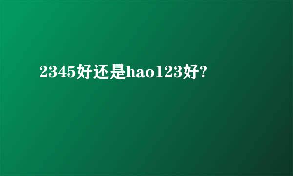 2345好还是hao123好?