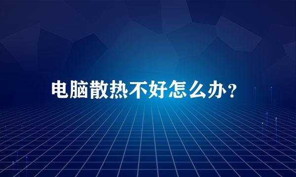 电脑散热不好怎么办？