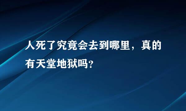 人死了究竟会去到哪里，真的有天堂地狱吗？