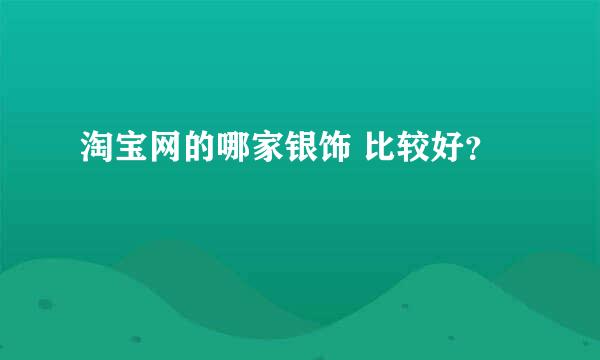 淘宝网的哪家银饰 比较好？