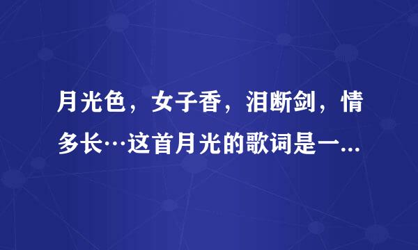 月光色，女子香，泪断剑，情多长…这首月光的歌词是一个女的发给我的，她说这是要对我说的话，叫我把这...