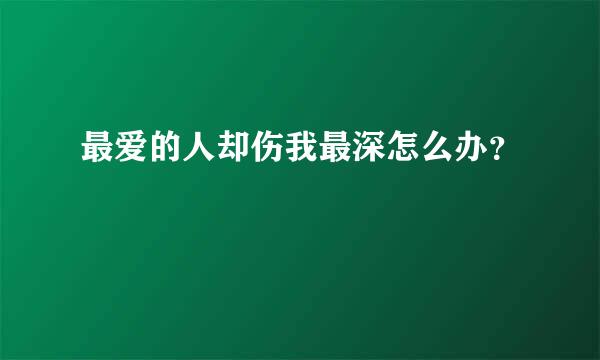 最爱的人却伤我最深怎么办？