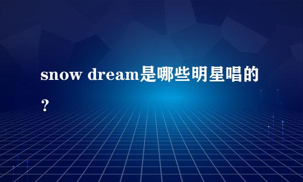 snow dream是哪些明星唱的？