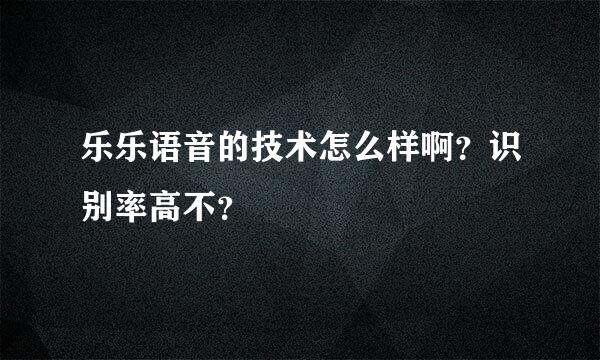 乐乐语音的技术怎么样啊？识别率高不？