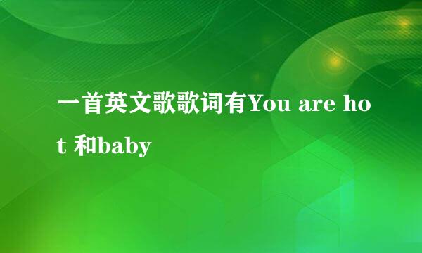 一首英文歌歌词有You are hot 和baby