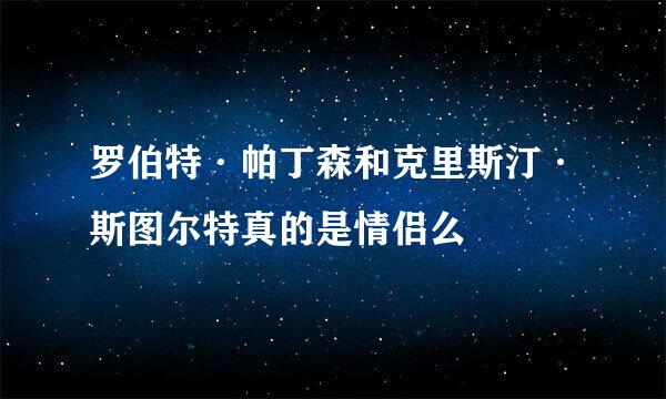 罗伯特·帕丁森和克里斯汀·斯图尔特真的是情侣么