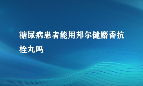 糖尿病患者能用邦尔健麝香抗栓丸吗