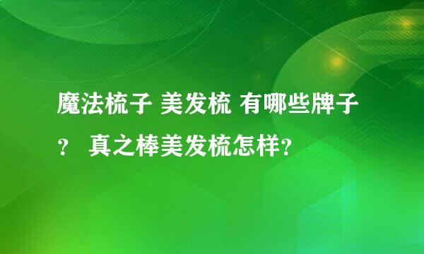 魔法梳子 美发梳 有哪些牌子？ 真之棒美发梳怎样？